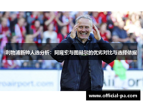利物浦新帅人选分析：阿隆索与图赫尔的优劣对比与选择依据