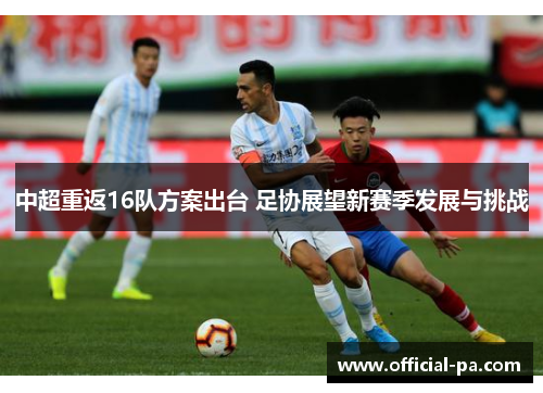 中超重返16队方案出台 足协展望新赛季发展与挑战