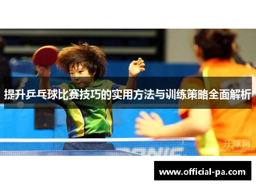 提升乒乓球比赛技巧的实用方法与训练策略全面解析