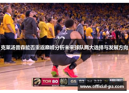 克莱汤普森能否重返巅峰分析未来球队两大选择与发展方向