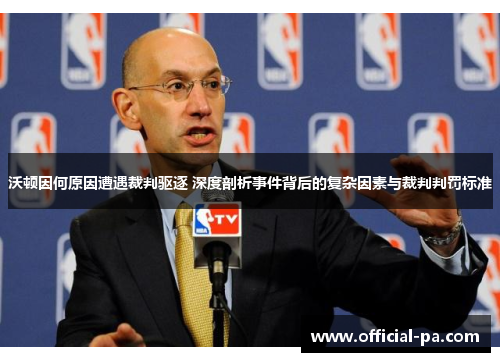 沃顿因何原因遭遇裁判驱逐 深度剖析事件背后的复杂因素与裁判判罚标准