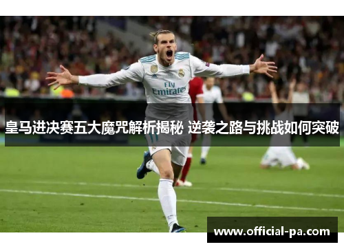 皇马进决赛五大魔咒解析揭秘 逆袭之路与挑战如何突破