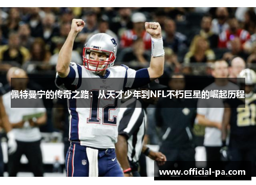 佩特曼宁的传奇之路：从天才少年到NFL不朽巨星的崛起历程