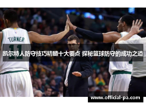 凯尔特人防守技巧精髓十大要点 探秘篮球防守的成功之道
