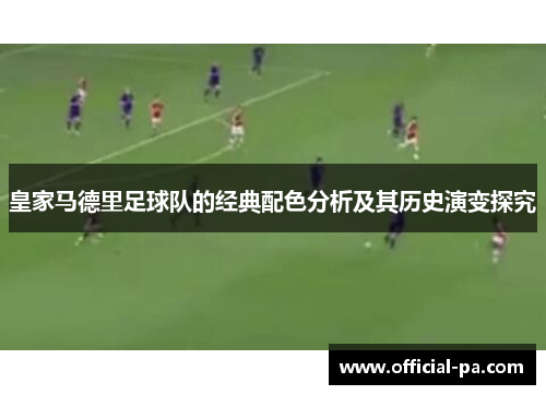 皇家马德里足球队的经典配色分析及其历史演变探究
