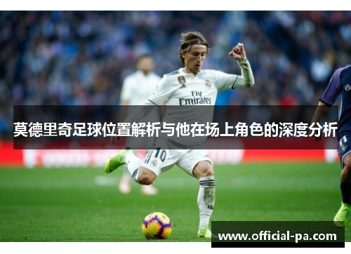 莫德里奇足球位置解析与他在场上角色的深度分析