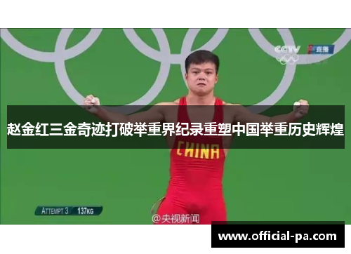 赵金红三金奇迹打破举重界纪录重塑中国举重历史辉煌