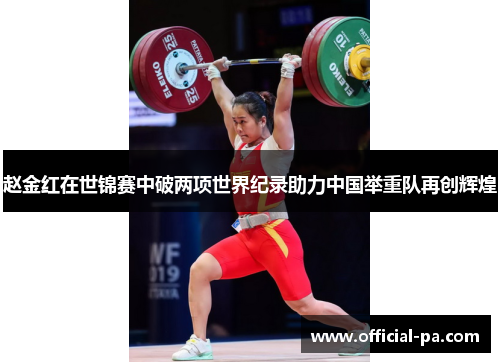赵金红在世锦赛中破两项世界纪录助力中国举重队再创辉煌