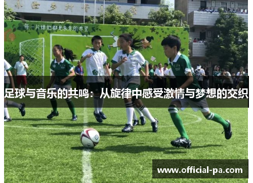 足球与音乐的共鸣：从旋律中感受激情与梦想的交织