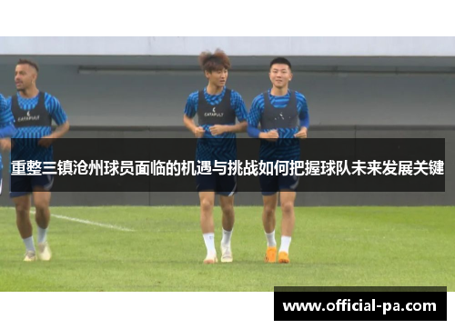 重整三镇沧州球员面临的机遇与挑战如何把握球队未来发展关键