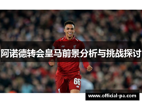 阿诺德转会皇马前景分析与挑战探讨