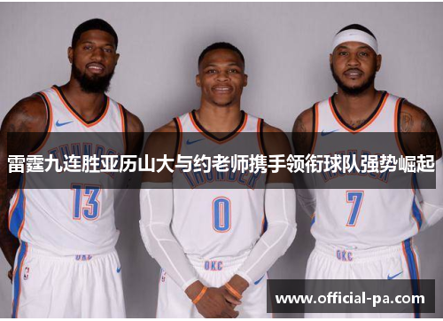 雷霆九连胜亚历山大与约老师携手领衔球队强势崛起