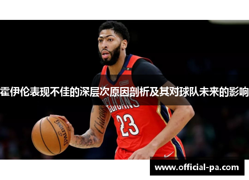 霍伊伦表现不佳的深层次原因剖析及其对球队未来的影响