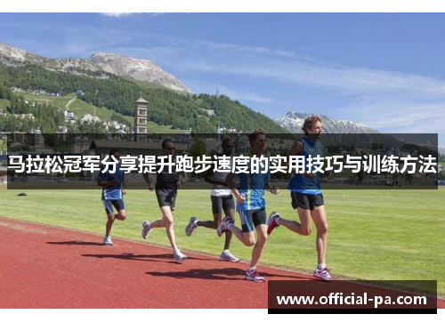 马拉松冠军分享提升跑步速度的实用技巧与训练方法 马拉松冠军分享提升跑步速度的实用技巧与训练方法