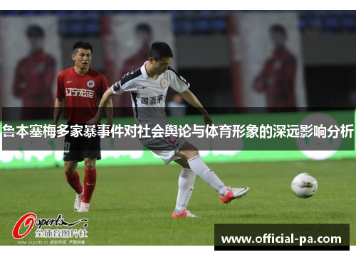 鲁本塞梅多家暴事件对社会舆论与体育形象的深远影响分析