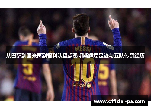 从巴萨到国米再到智利队盘点桑切斯辉煌足迹与五队传奇经历 从巴萨到国米再到智利队盘点桑切斯辉煌足迹与五队传奇经历
