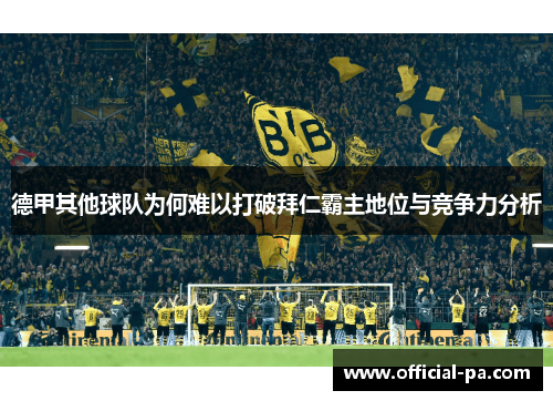 德甲其他球队为何难以打破拜仁霸主地位与竞争力分析