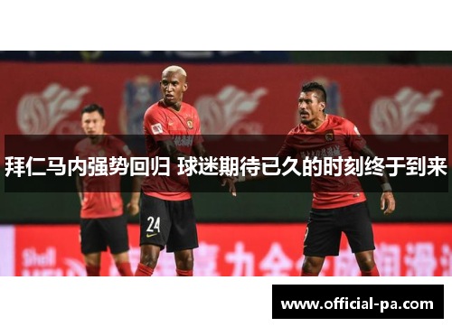 拜仁马内强势回归 球迷期待已久的时刻终于到来