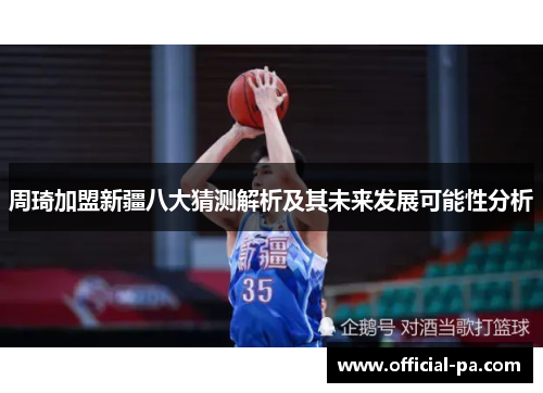 周琦加盟新疆八大猜测解析及其未来发展可能性分析