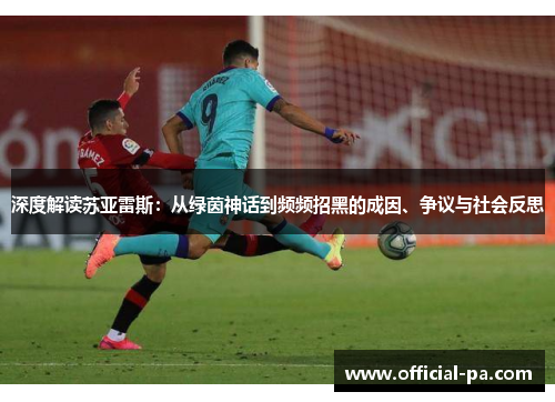 深度解读苏亚雷斯:从绿茵神话到频频招黑的成因、争议与社会反思 深度解读苏亚雷斯:从绿茵神话到频频招黑的成因、争议与社会反思