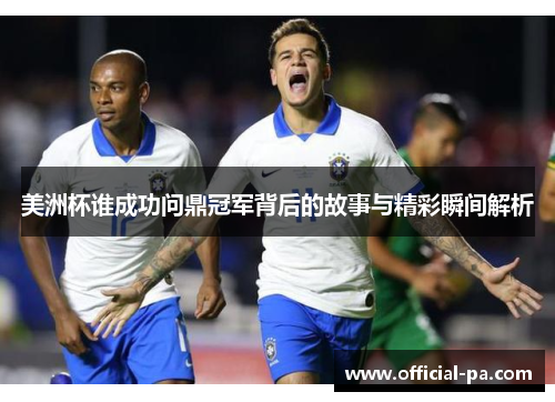美洲杯谁成功问鼎冠军背后的故事与精彩瞬间解析