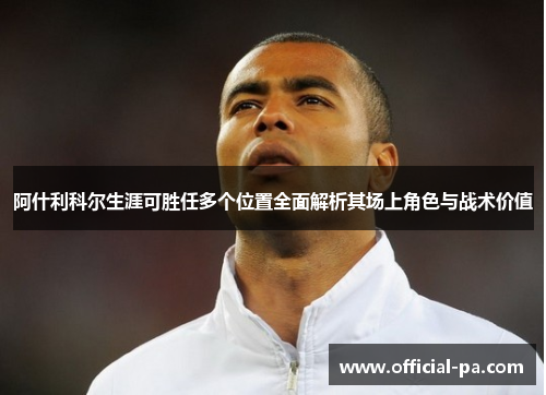 阿什利科尔生涯可胜任多个位置全面解析其场上角色与战术价值