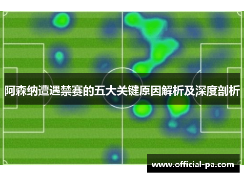 阿森纳遭遇禁赛的五大关键原因解析及深度剖析 阿森纳遭遇禁赛的五大关键原因解析及深度剖析