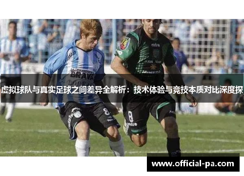虚拟球队与真实足球之间差异全解析:技术体验与竞技本质对比深度探 虚拟球队与真实足球之间差异全解析:技术体验与竞技本质对比深度探