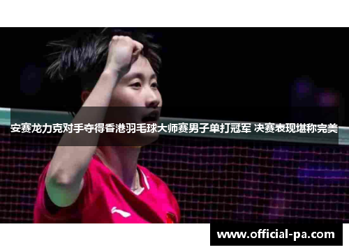 安赛龙力克对手夺得香港羽毛球大师赛男子单打冠军 决赛表现堪称完美