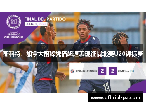 斯科特:加拿大前锋凭借超速表现征战北美U20锦标赛 斯科特:加拿大前锋凭借超速表现征战北美U20锦标赛