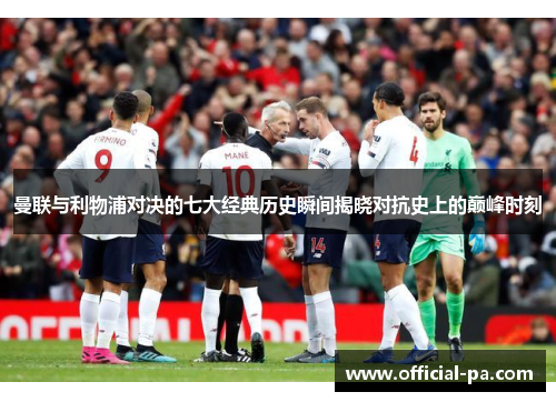 曼联与利物浦对决的七大经典历史瞬间揭晓对抗史上的巅峰时刻 曼联与利物浦对决的七大经典历史瞬间揭晓对抗史上的巅峰时刻