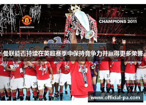 曼联能否持续在英超赛季中保持竞争力并赢得更多荣誉 曼联能否持续在英超赛季中保持竞争力并赢得更多荣誉