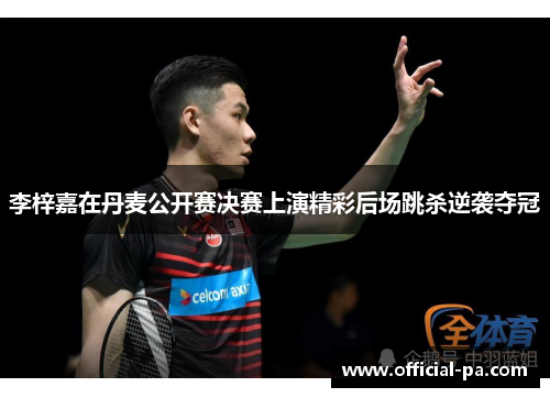 李梓嘉在丹麦公开赛决赛上演精彩后场跳杀逆袭夺冠