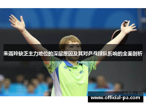 朱雨玲缺乏主力地位的深层原因及其对乒乓球队影响的全面剖析