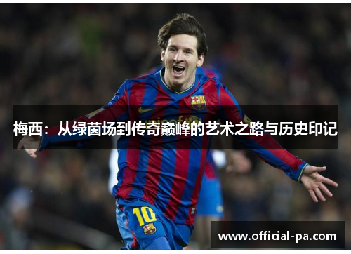 梅西：从绿茵场到传奇巅峰的艺术之路与历史印记