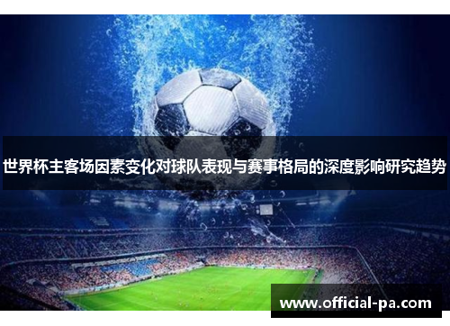 世界杯主客场因素变化对球队表现与赛事格局的深度影响研究趋势