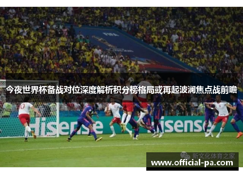 今夜世界杯备战对位深度解析积分榜格局或再起波澜焦点战前瞻