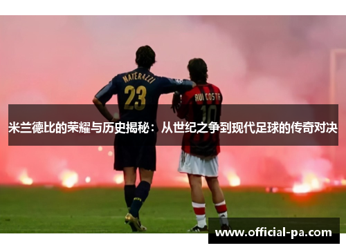 米兰德比的荣耀与历史揭秘：从世纪之争到现代足球的传奇对决