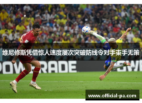 维尼修斯凭借惊人速度屡次突破防线令对手束手无策