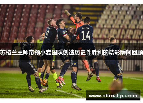 苏格兰主帅带领小麦国队创造历史性胜利的精彩瞬间回顾