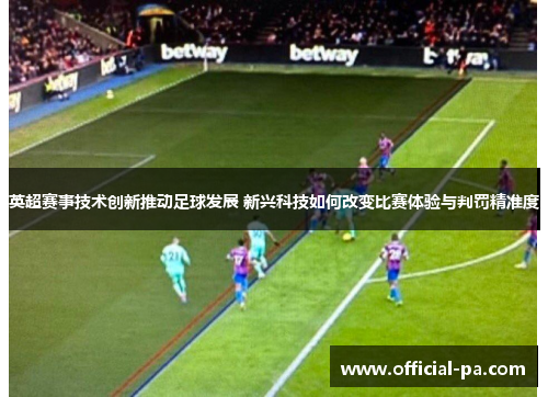 英超赛事技术创新推动足球发展 新兴科技如何改变比赛体验与判罚精准度 英超赛事技术创新推动足球发展 新兴科技如何改变比赛体验与判罚精准度