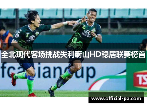 全北现代客场挑战失利蔚山HD稳居联赛榜首 全北现代客场挑战失利蔚山HD稳居联赛榜首