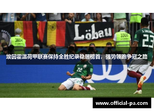 埃因霍温荷甲联赛保持全胜纪录稳居榜首，强势领跑争冠之路