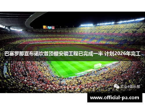 巴塞罗那宣布诺坎普顶棚安装工程已完成一半 计划2026年完工