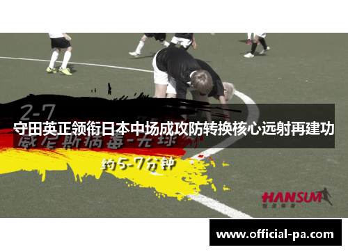 守田英正领衔日本中场成攻防转换核心远射再建功