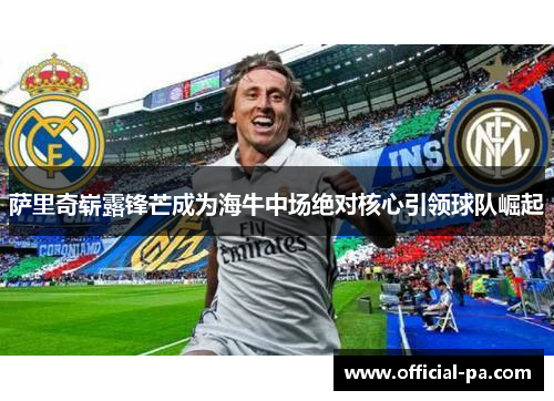 萨里奇崭露锋芒成为海牛中场绝对核心引领球队崛起 萨里奇崭露锋芒成为海牛中场绝对核心引领球队崛起