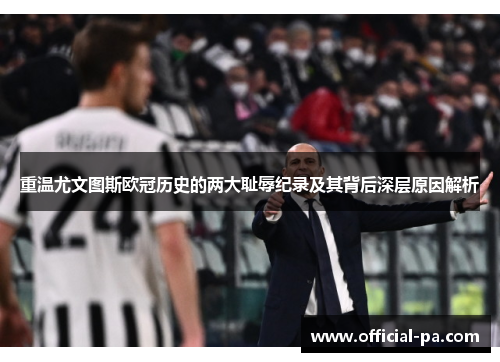 重温尤文图斯欧冠历史的两大耻辱纪录及其背后深层原因解析