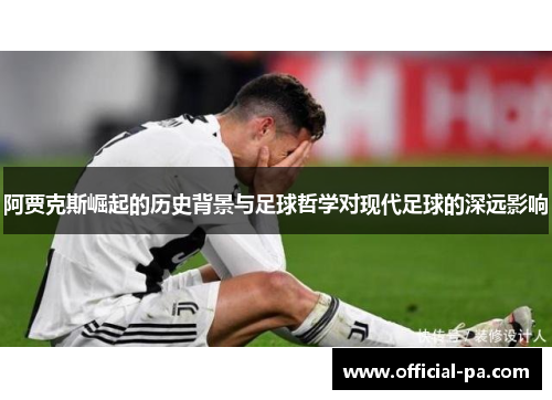 阿贾克斯崛起的历史背景与足球哲学对现代足球的深远影响
