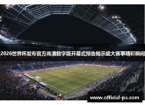 2026世界杯发布官方高清数字版开幕式预告揭示盛大赛事精彩瞬间