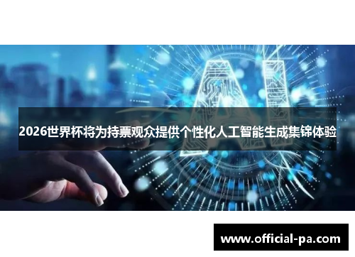 2026世界杯将为持票观众提供个性化人工智能生成集锦体验